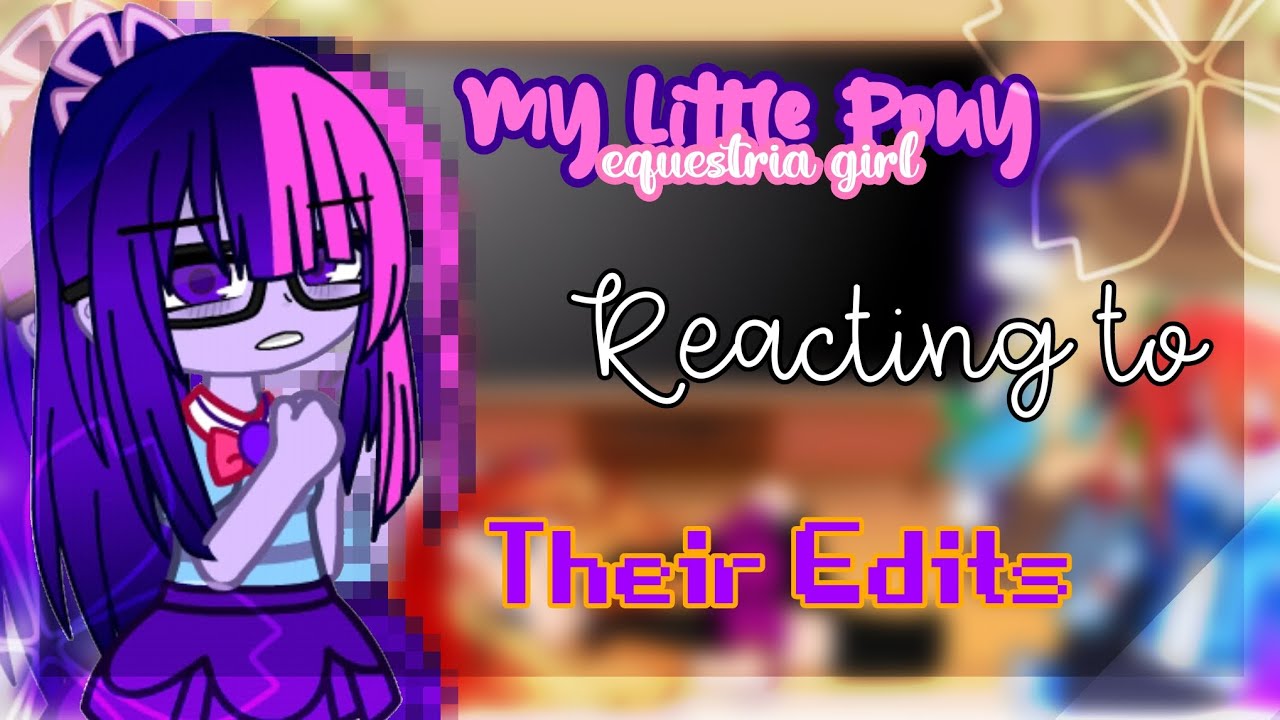 🎀|| My Little Pony (EG) Reacting to Their Edits || ⭐|| MLP || ⭐// Original ? // ⭐ Part 1/2 ? ⭐