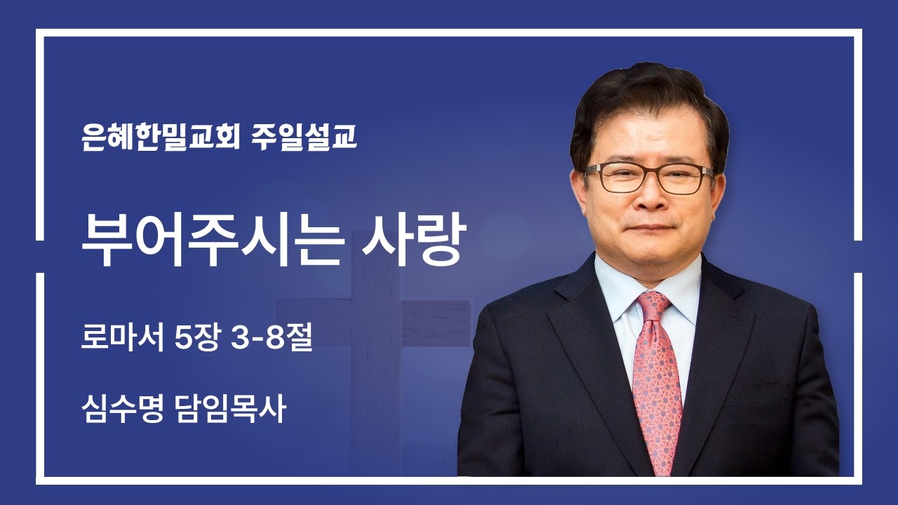 은혜한밀교회 주일 설교 [로마서 강해(6) - 부어주시는 사랑 (로마서 5장 3-8절)]