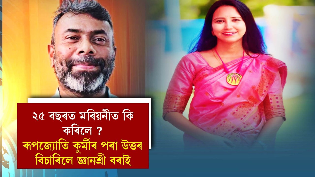 ২৫ বছৰত মৰিয়নীত কি কৰিলে ?ৰূপজ্যোতি কুৰ্মীৰ পৰা উত্তৰ বিচাৰিলে জ্ঞানশ্ৰী বৰাই