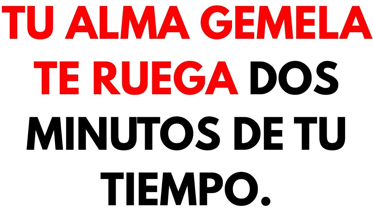 Tu alma gemela te ruega dos minutos de tu tiempo.