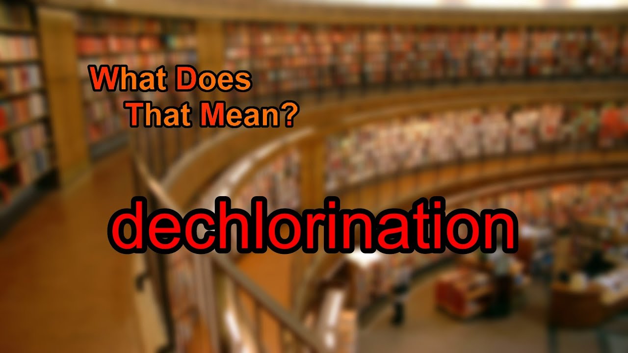 What does dechlorination mean?