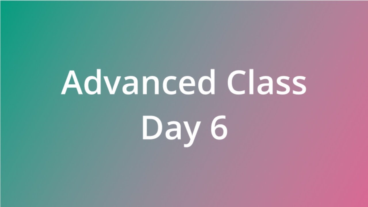 Creating Real World Applications: Advanced Class Day 6