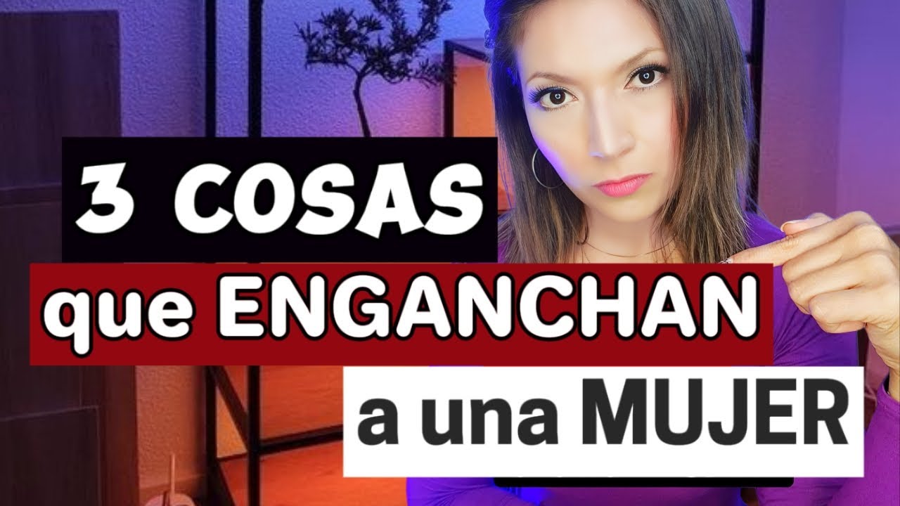 3 COSAS que ENGANCHAN a una MUJER