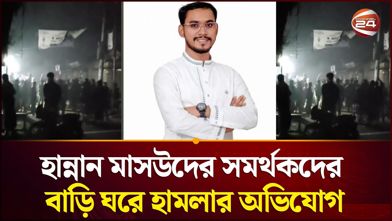 নোয়াখালী -৬ আসনে হান্নান মাসউদের সমর্থকদের বাড়ি ঘরে হামলার অভিযোগ |  Hannan Masud | Channel 24
