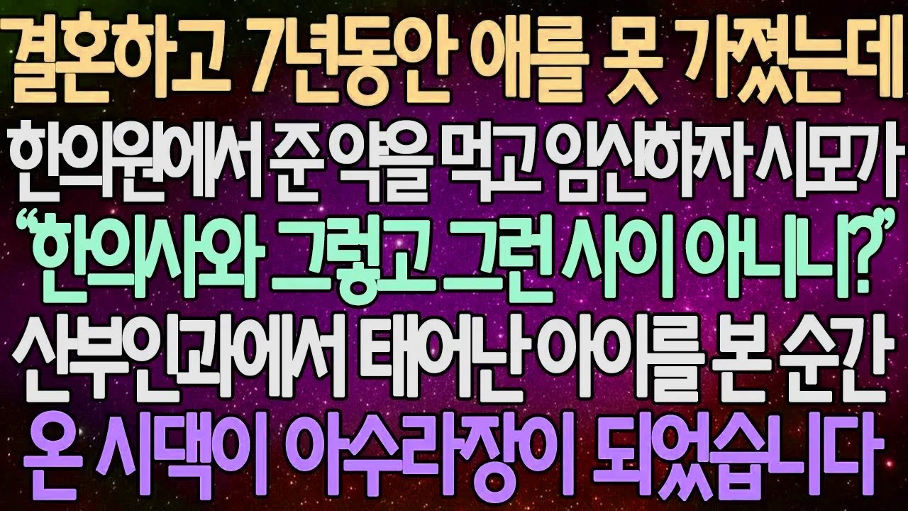 (반전 사연) 결혼하고 7년동안 애를 못 가졌는데 한의원에서 준 약을 먹고 임신하자 시모가 산부인과에서 태어난 아이를 본 순간 온 시댁이 아수라장이 되었습니다 /사이다사연