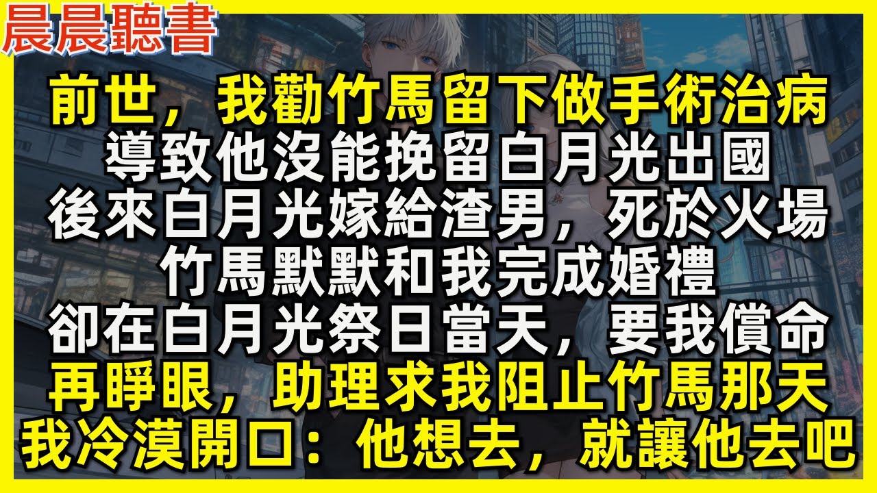 再睜眼，回到助理求我勸竹馬留下做手術治病那天，我冷漠開口「他想去，就讓他去吧 」前世，竹馬因手術沒能挽留白月光出國。後來白月光嫁給渣男，死於火場，竹馬默默和我完成婚禮，卻在白月光祭日當天，要我償命