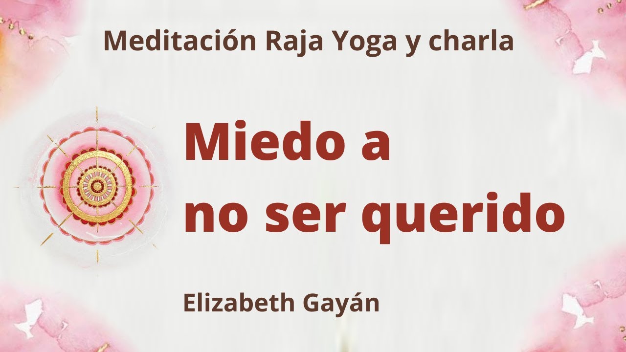 Meditación Raja Yoga y charla: “Miedo a no ser querido”, con Elizabeth Gayán