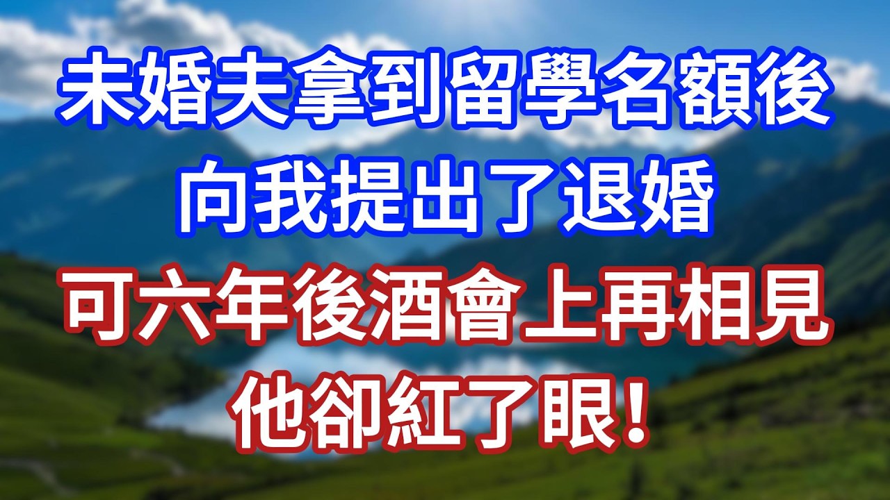 未婚夫拿到留學名額後，向我提出了退婚，可六年後酒會上再相見，他卻紅了眼！#言情故事#情感故事#家庭故事#小說#戀愛#婚姻