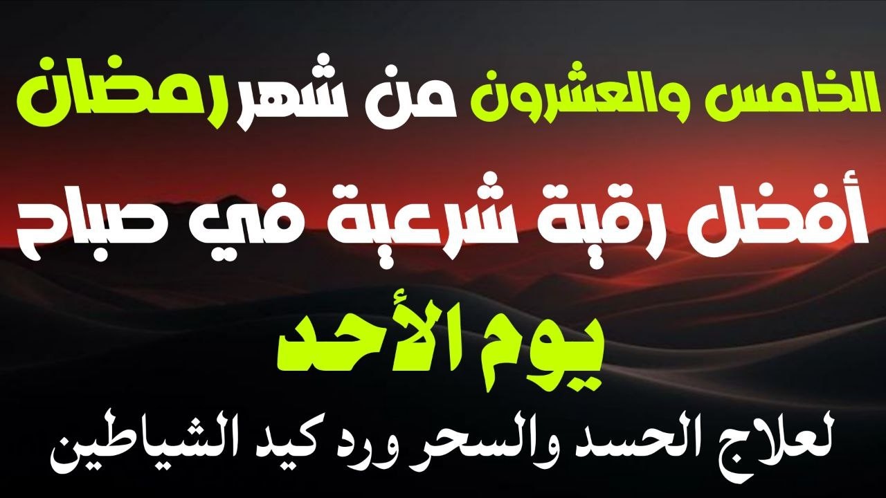 أفضل رقيةشرعيةفي صباح يوم الخامس والعشرون من شهررمضان_لعلاج الحسدوالسحر والعين وتحصين البيت والأولاد