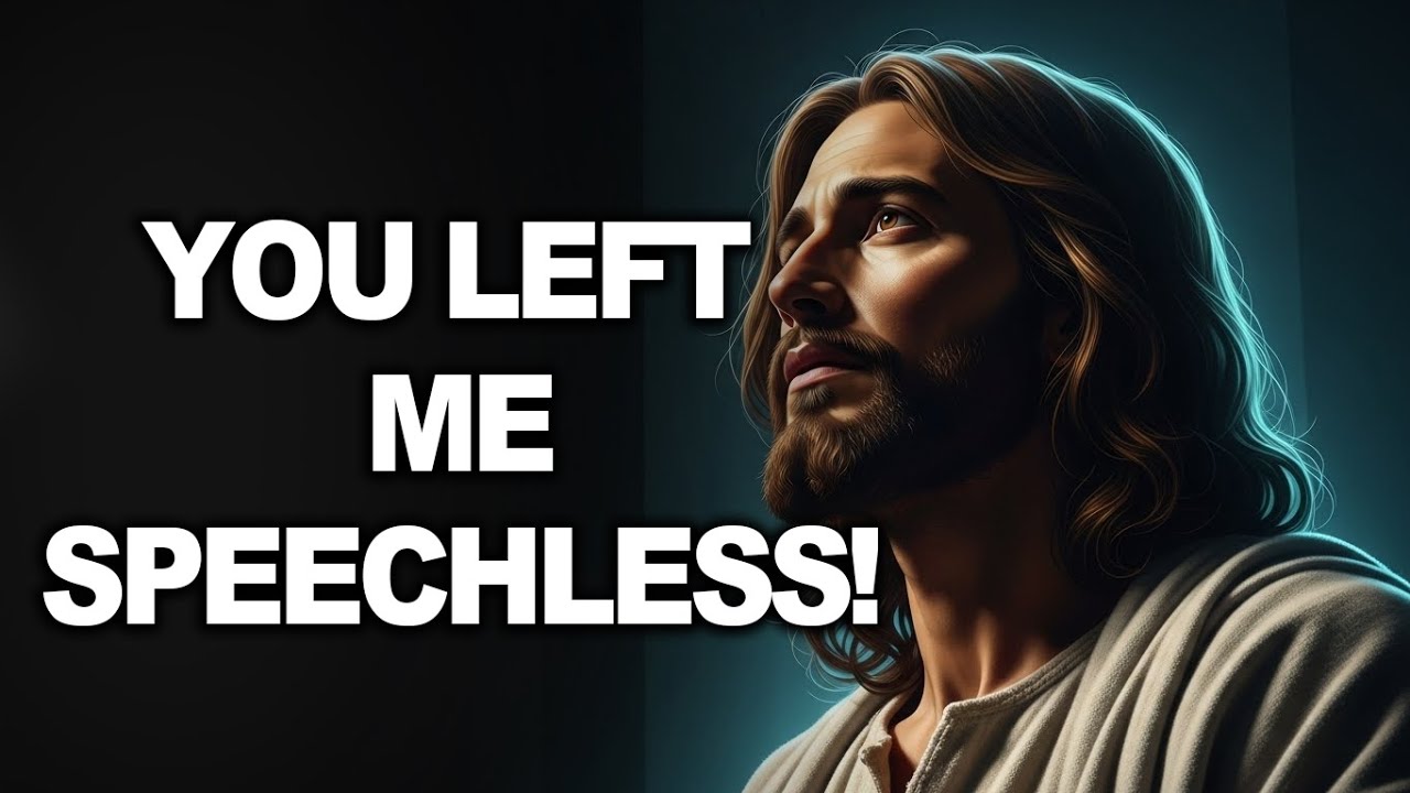 GOD SAYS YOU LEFT ME SPEECHLESS!    GOD'S MESSAGE FOR YOU TODAY