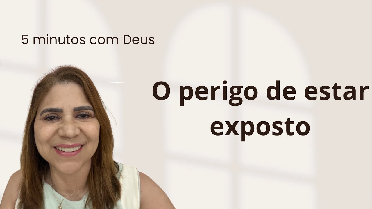 5 minutos com Deus - O perigo de estar exposto 