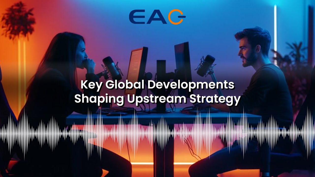 Key Global Developments Shaping Upstream Strategy
