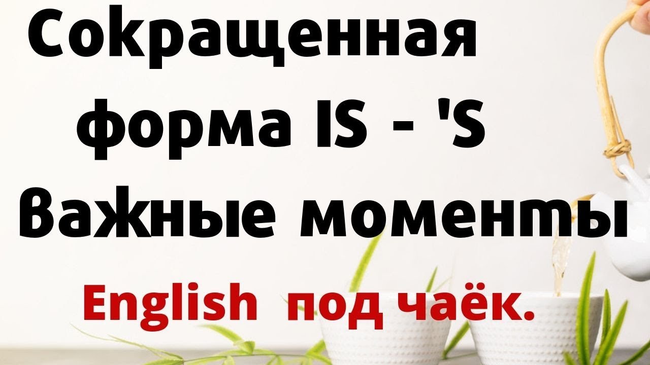 Английский язык под чаёк. Сокращенная форма глагола to BE 's произношение и применение.