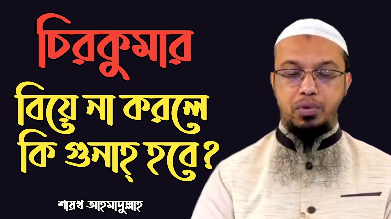 চিরকুমার!  বিয়ে না করলে কি গুনাহ হবে? শায়খ আহমাদুল্লাহ