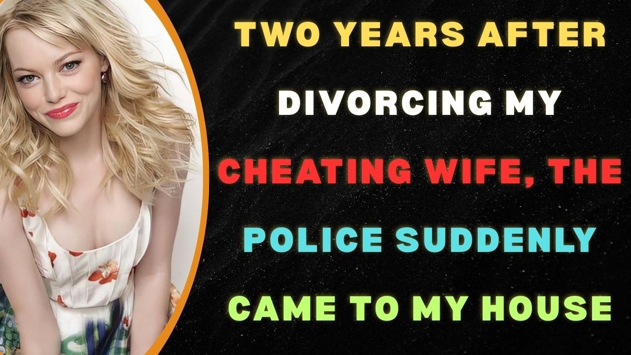 Two years after divorcing my cheating wife, the police suddenly came to my house