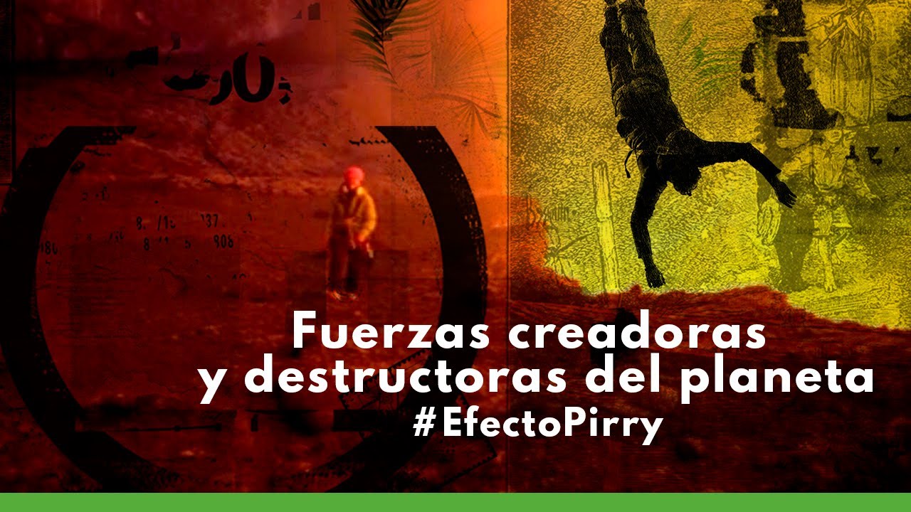 Efecto Pirry | Fuerzas creadoras y destructoras del planeta