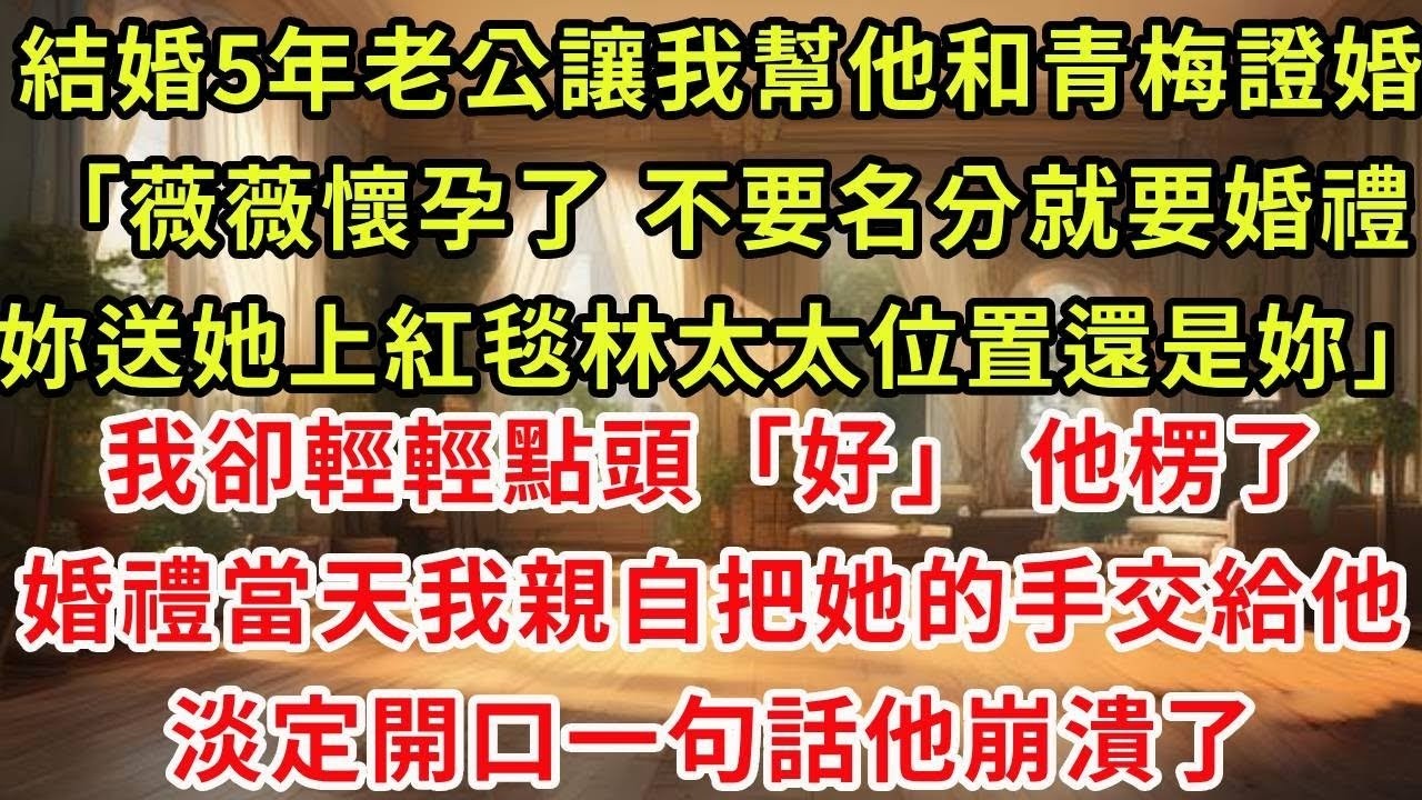 結婚5年老公讓我幫他和青梅證婚「薇薇懷孕了 不要名分就要婚禮，你大度點林太太位置還是你」我卻輕輕點頭「好」他愣了，婚禮當天我親自把她的手交給他，只说一句話他崩潰了