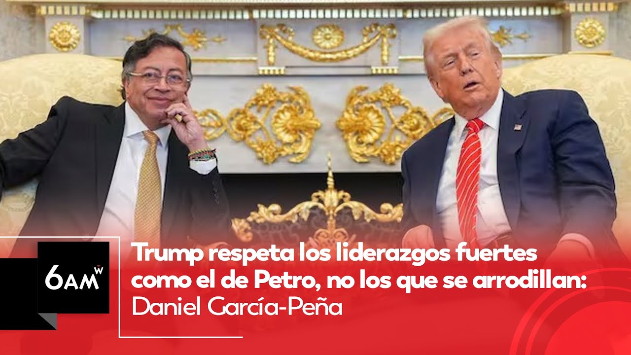 Trump respeta líderes fuertes como Petro, no los que se arrodillan: Daniel García-Peña | 6AM W