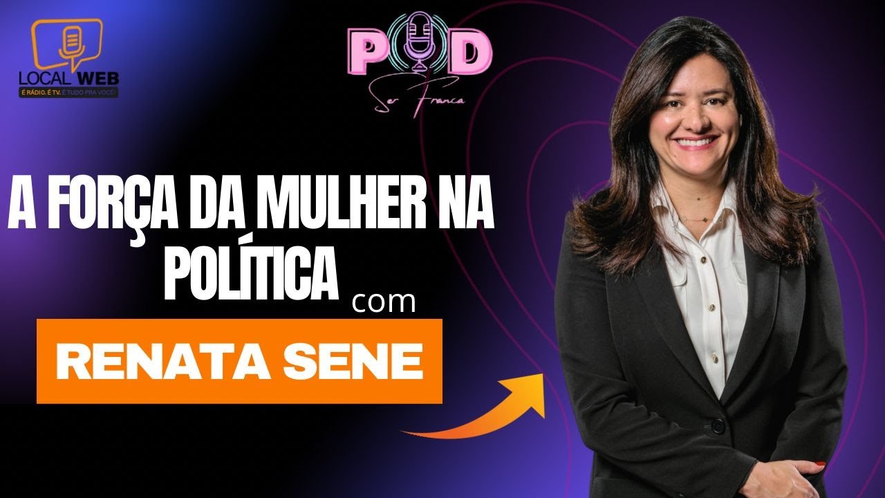 PODSER FRANCA - A FORÇA DA MULHER NA POLÍTICA - RENATA SENE #32 T.2