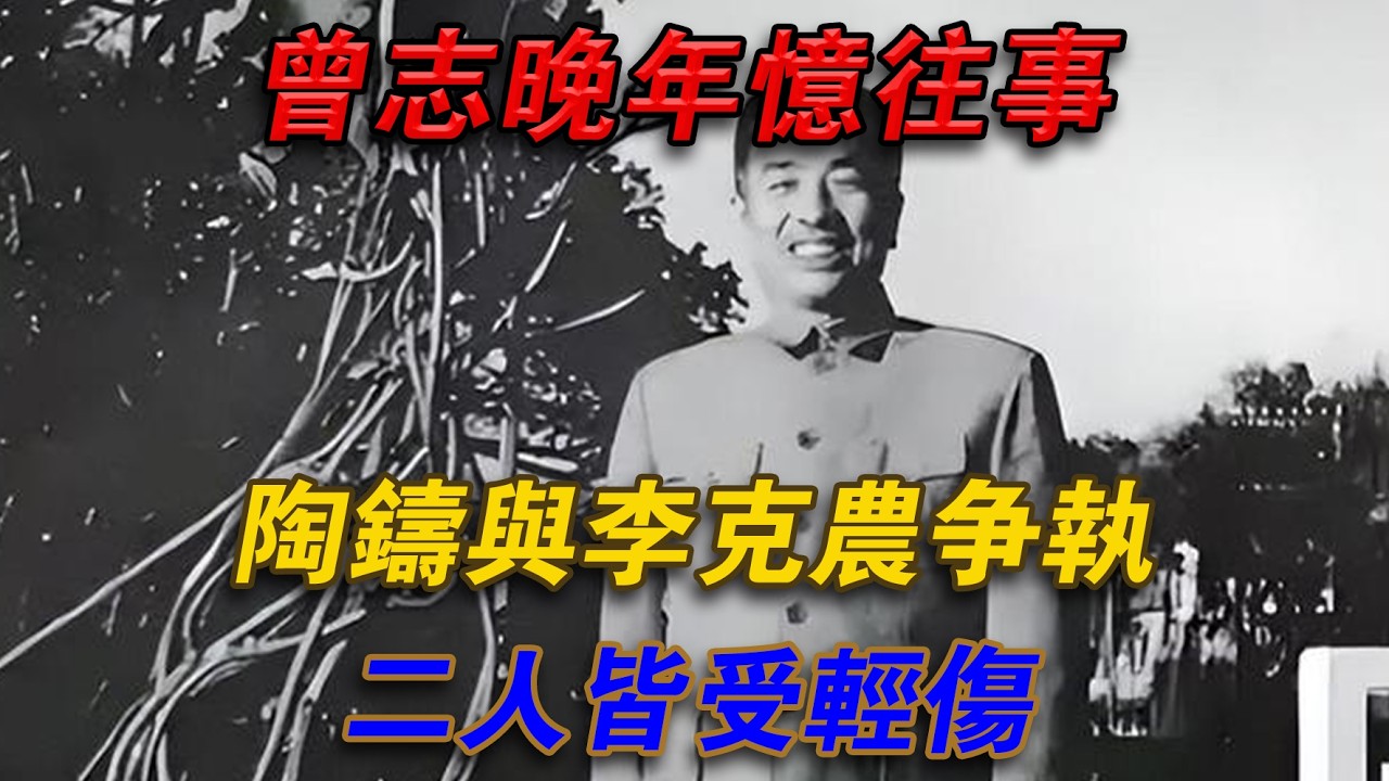 曾志晚年憶往事：陶鑄與李克農爭執，兩人皆受輕傷#光影文史