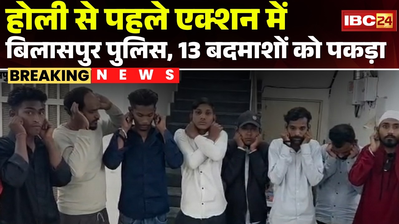 Bilaspur Police Action: होली से पहले बदमाशों पर पुलिस का एक्शन।अशांति फैलाने वाले 13बदमाशों को पकड़ा