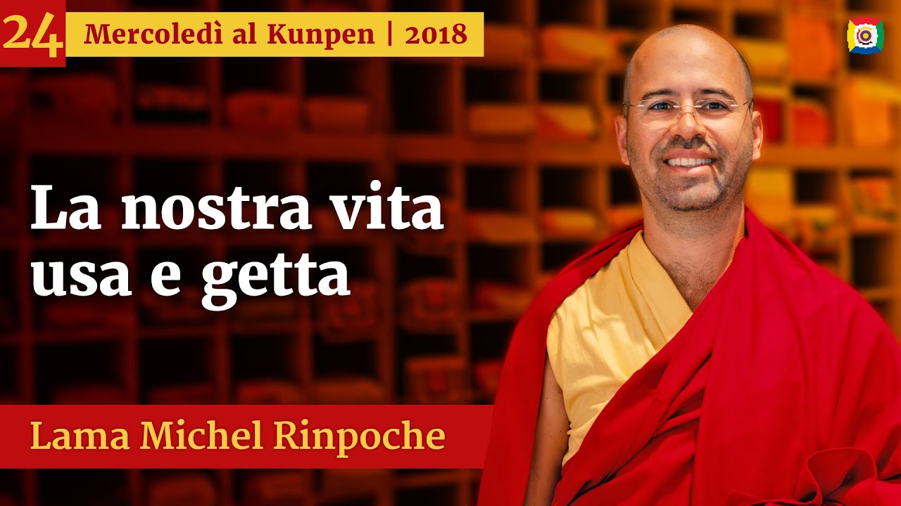 24 - La nostra vita usa e getta - Mercoledì al Kunpen con Lama Michel Rinpoche