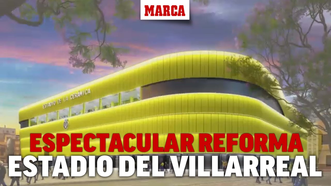 Así será la espectacular reforma del estadio de La Cerámica I MARCA