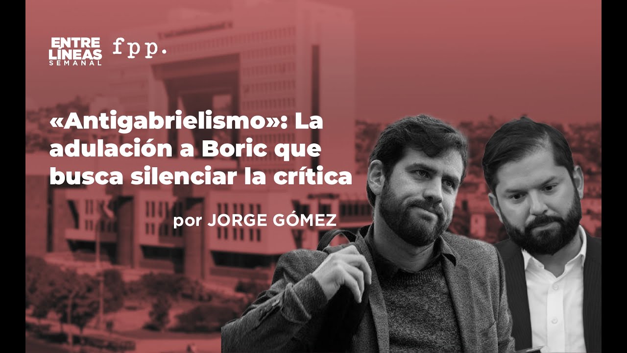 &laquo;Antigabrielismo&raquo;: La adulaci&oacute;n a Boric que busca silenciar la cr&iacute;tica