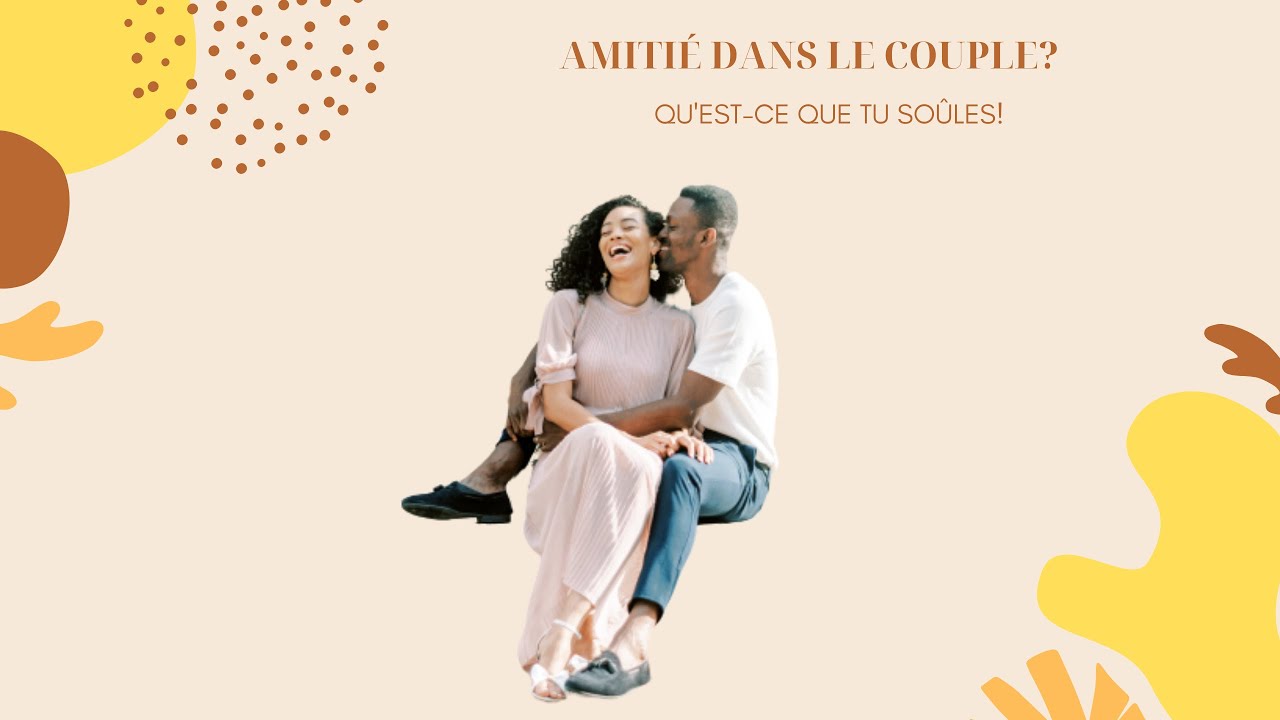 MON MARI: MY BEST FRIEND FOREVER! L'IMPORTANCE DE L'AMITIÉ DANS LE COUPLE!