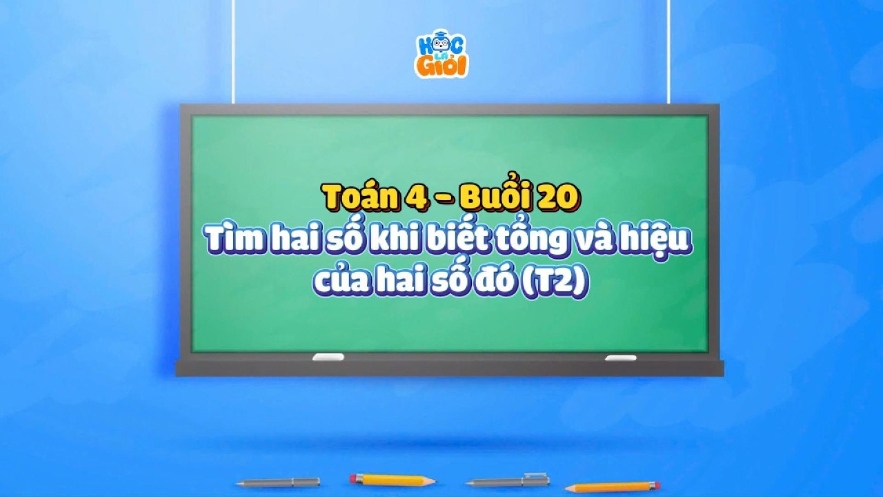 Toán 4 - Buổi 20: Tìm hai số khi biết tổng và hiệu của hai số đó (T2)