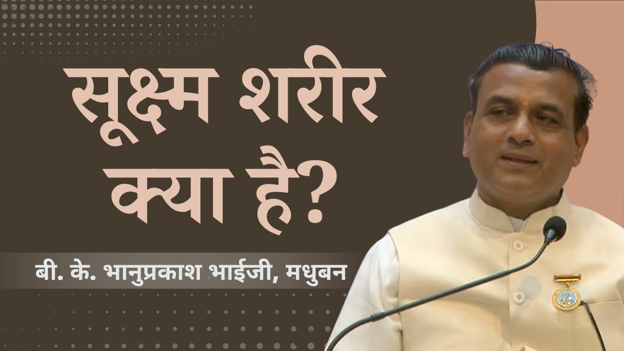सूक्ष्म शरीर क्या है? - बी. के. भानुप्रकाश भाईजी, मधुबन