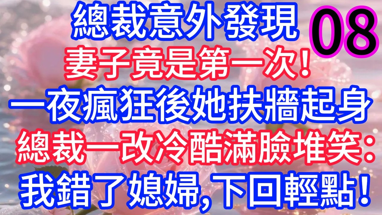 （八）總裁意外發現，妻子竟是第一次！一夜瘋狂後她扶牆起身，總裁一改冷酷滿臉堆笑：我錯了媳婦，下回輕點！