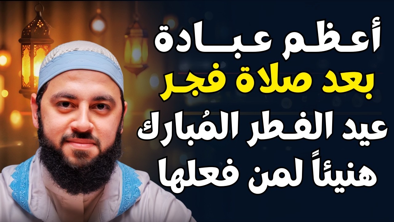 في الليلة الأولى من عيد الفطر المبارك | أعظم عبادة بعد صلاة الفجر هنيئاً لمن فعلها | د . أحمد العربي