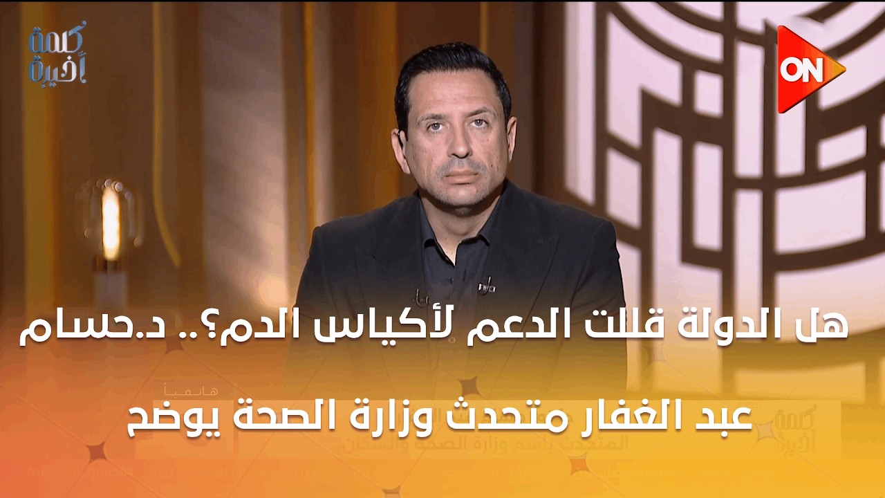 كلمة أخيرة - هل الدولة قللت الدعم لأكياس الدم؟.. د.حسام عبد الغفار متحدث وزارة الصحة يوضح
