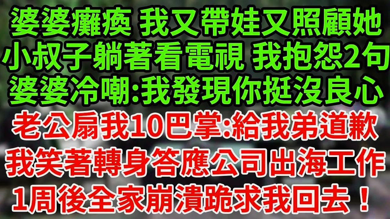 婆婆癱瘓 我又帶娃又照顧她，小叔子躺著看電視 我抱怨2句，婆婆冷嘲:我發現你挺沒良心，老公扇我10巴掌:給我弟道歉，我笑著轉身答應公司出海工作1周後全家崩潰跪求我回去！#為人處世#養老#中年