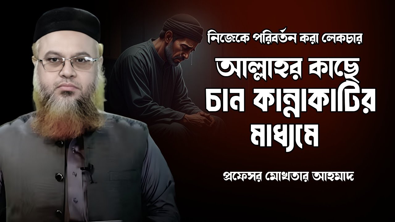 আল্লাহর কাছে চান কান্নাকাটির মাধ্যমে | আত্মসমর্পণ করুন সফল হবেনি হবেন | Professor Mukhtar Ahmad