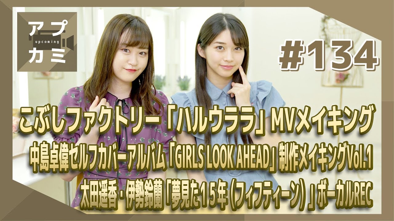 【アプカミ#134】こぶしファクトリーMV撮影メイキング・中島卓偉セルフカバーアルバム制作メイキングVol.1・太田遥香 伊勢鈴蘭ボーカルREC MC : 牧野真莉愛&新沼希空