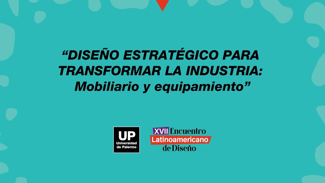 Conversatorio DISEÑO ESTRATÉGICO PARA TRANSFORMAR LA INDUSTRIA: Mobiliario y equipamiento | UP 2022