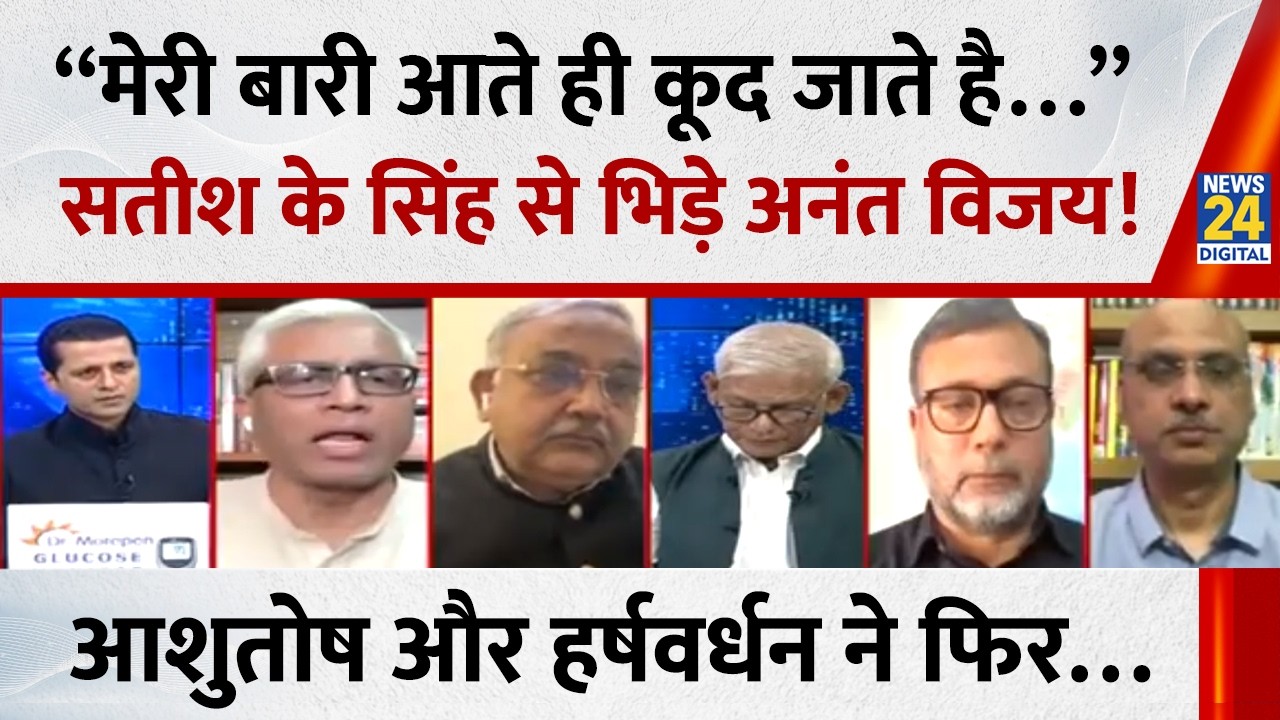 “मेरी बारी आते ही कूद जाते है…” Satish K Singh से भिड़े Anant Vijay! Ashutosh और Harshvardhan ने फिर