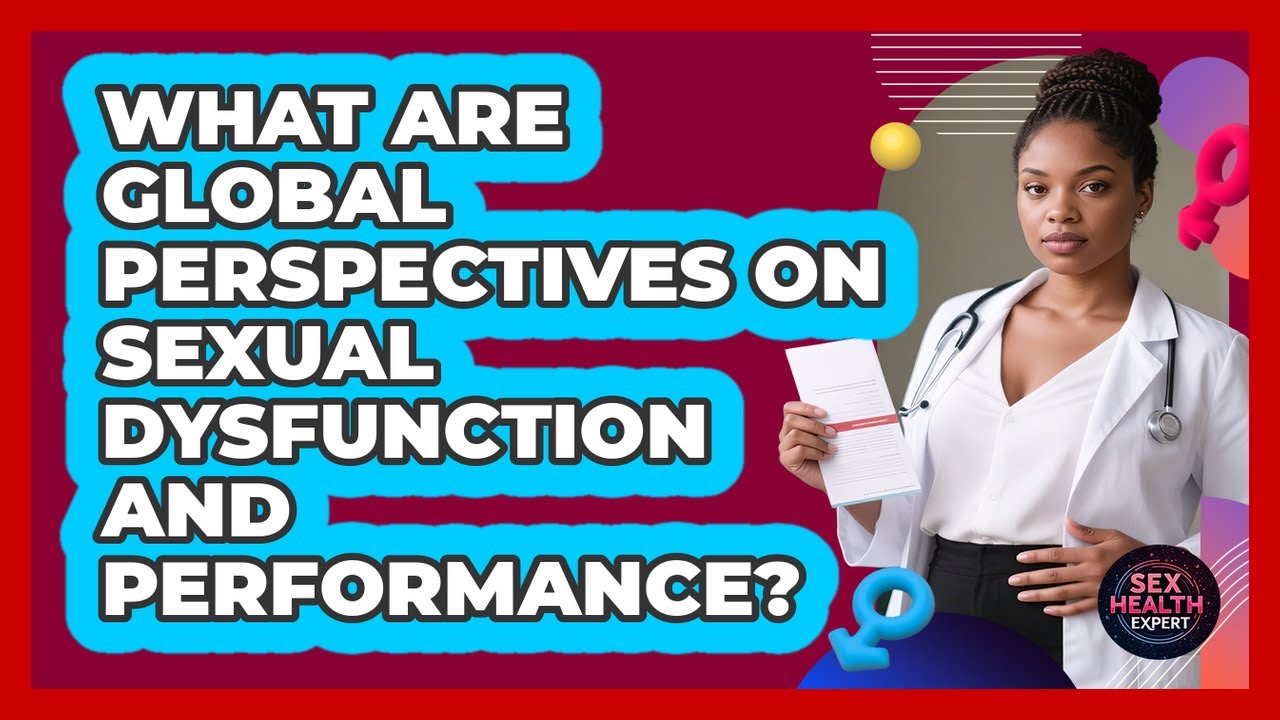 What Are Global Perspectives On Sexual Dysfunction And Performance? - Sex Health Expert