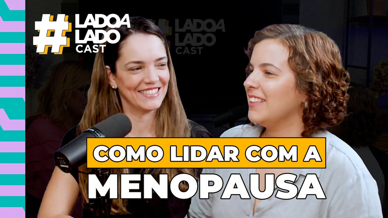 MENOPAUSA: COMO LIDAR COM OS DESAFIOS DESSA FASE? | #LadoaLadoCast