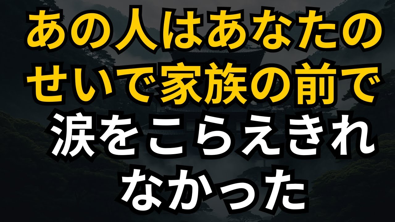 あの人は、あなたのせいで、家族の前で涙をこらえきれませんでした