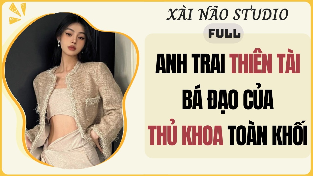 AUDIO FULL | ANH TRAI THI&Ecirc;N T&Agrave;I B&Aacute; ĐẠO CỦA THỦ KHOA TO&Agrave;N KHỐI | X&agrave;i N&atilde;o Studio #audio