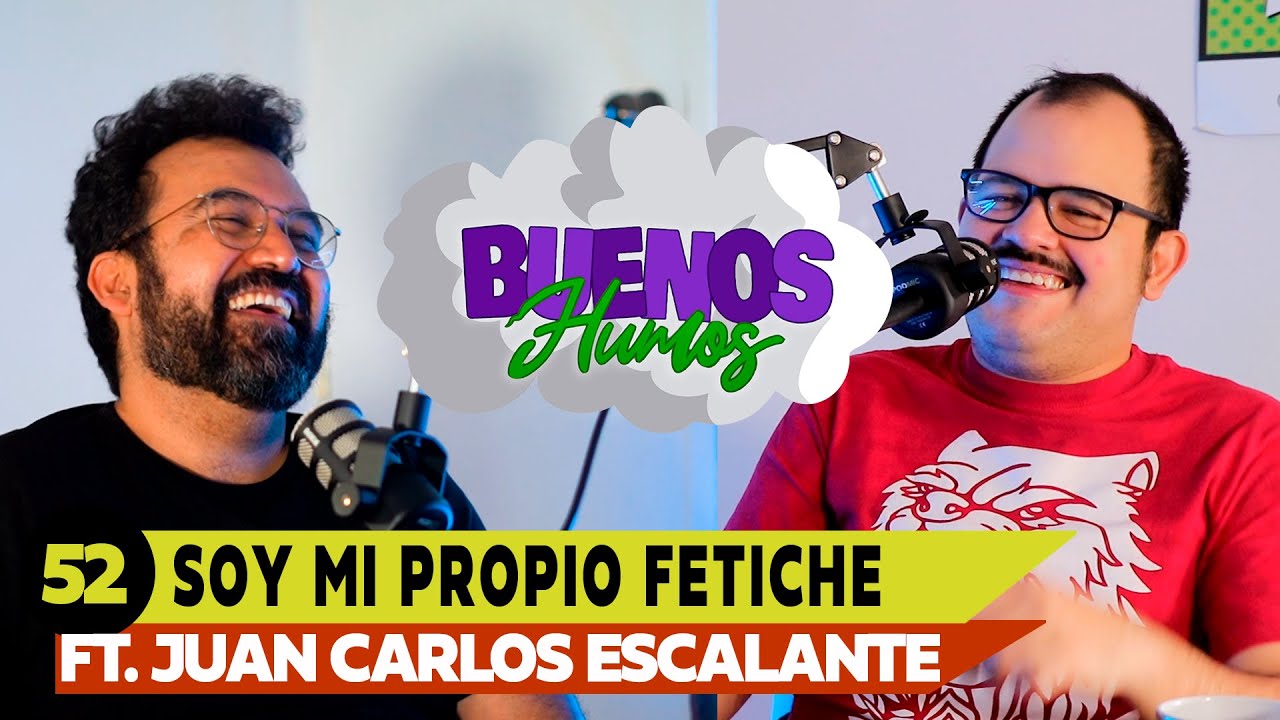 BUENOS HUMOS | FT. JUAN CARLOS ESCALANTE | SOY MI PROPIO FETICHE.
