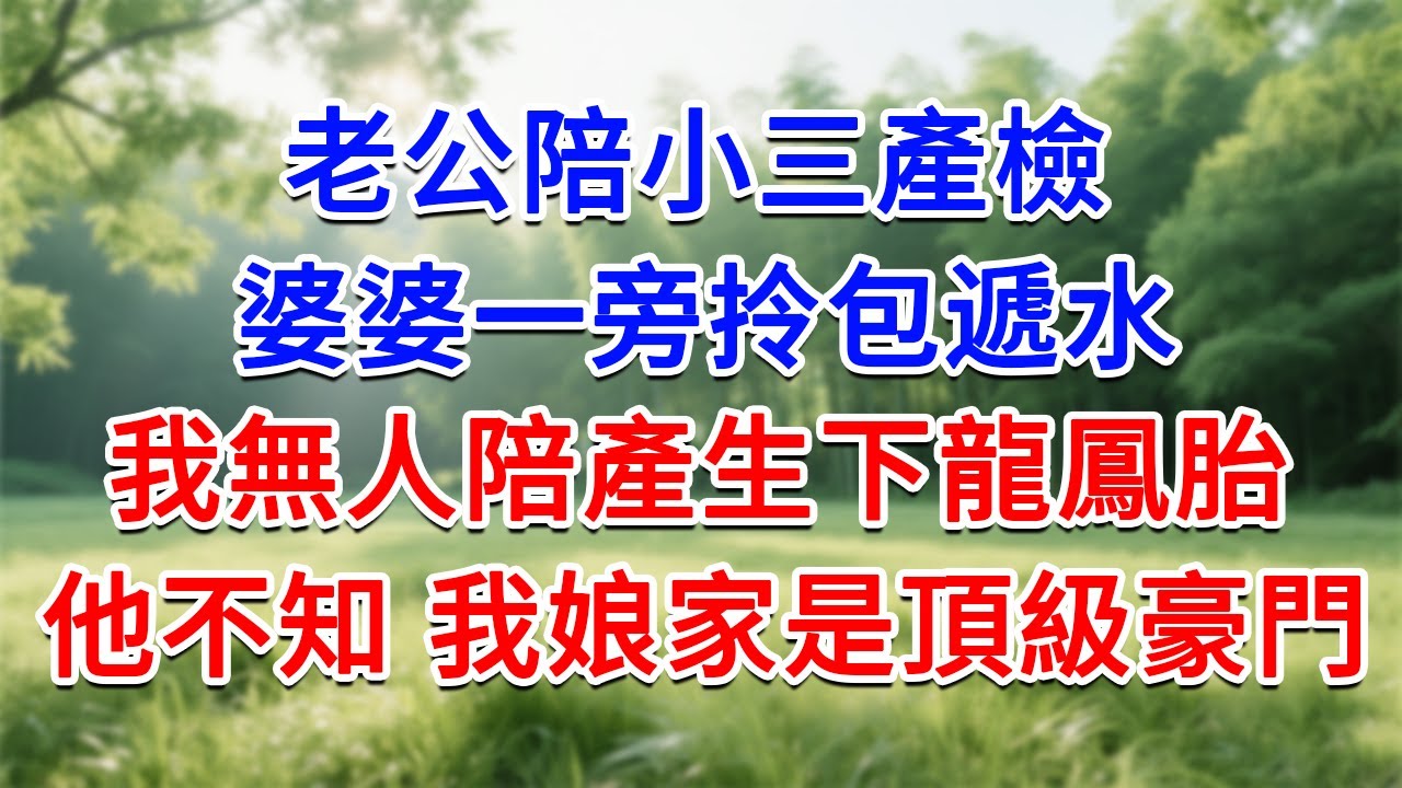 老公陪小三產檢，婆婆一旁拎包遞水，我無人陪產生下龍鳳胎，他不知 我娘家是頂級豪門！媽，林家可以去挖煤了！#為人處世#生活經驗#情感故事#故事#小說#戀愛#情感#婚姻