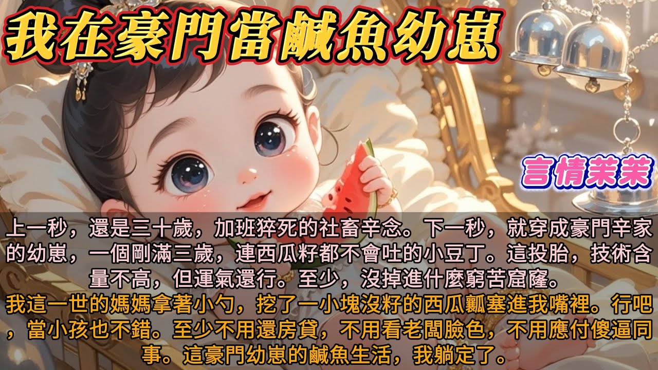 《我在豪門當鹹魚幼崽》上一秒，還是三十歲加班猝死的社畜辛念。下一秒，就穿成豪門辛家的幼崽，一個剛滿三歲，連西瓜籽都不會吐的小豆丁。這投胎，技術含量不高，但運氣還行。至少沒掉進什麼窮苦窟窿。
