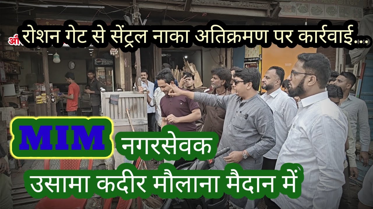 रोशन गेट से सेंट्रल नाका अतिक्रमण पर कार्रवाई.MIM नगरसेवक उतरे मैदान में।अधिकारियों से क्या हुई बात?
