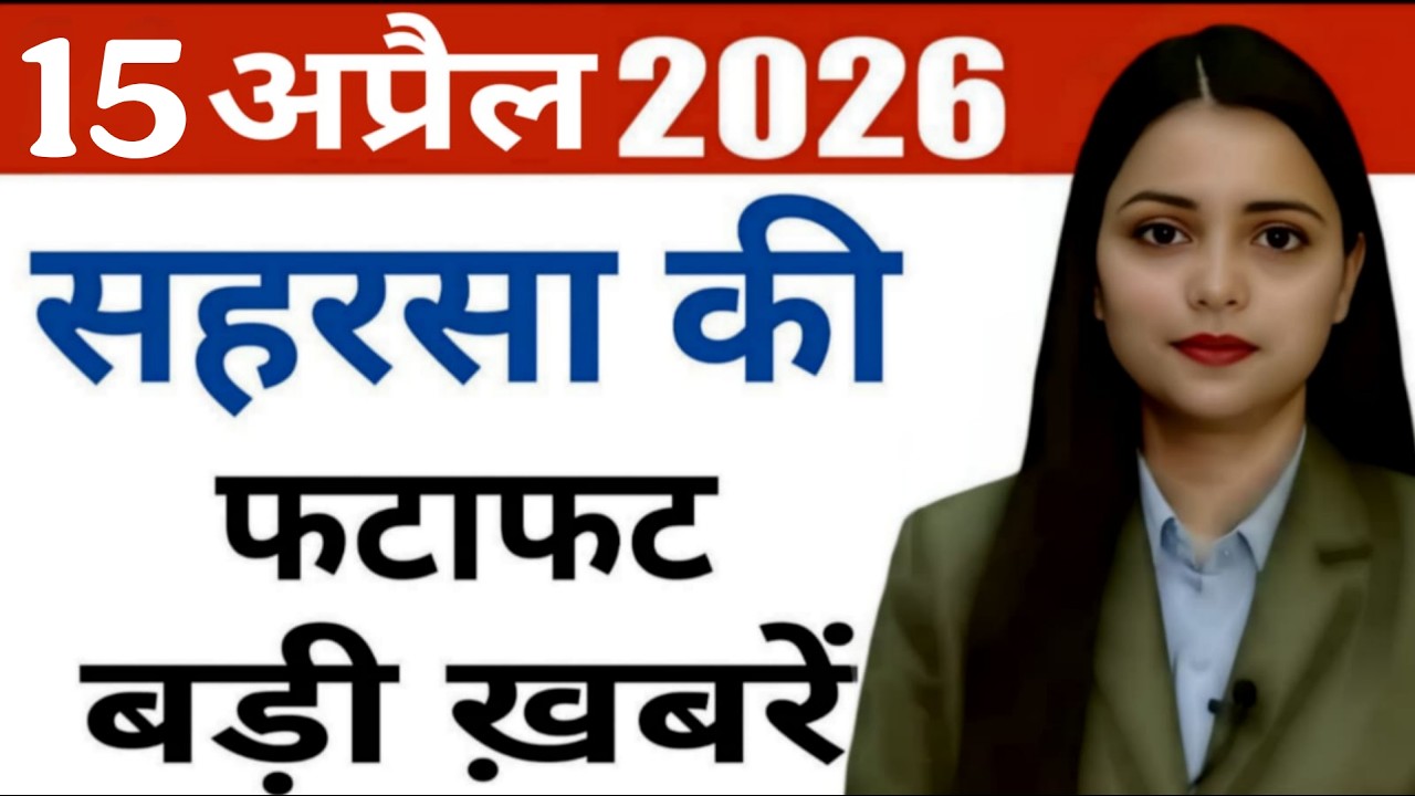 15 April 2026 Saharsa News Today | सहरसा की हर छोटी - बड़ी खबरें सिर्फ Saharsa Now पर, Full Bulletin