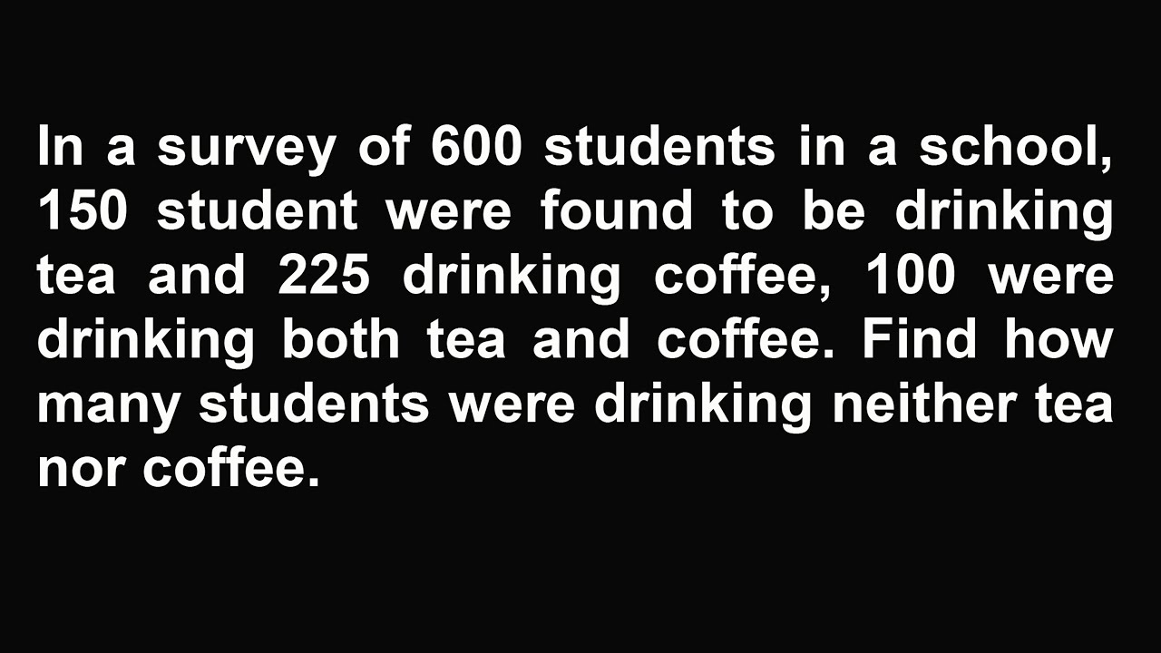 In a survey of 600 students in a school, 150 student were found to be drinking tea and 225 drinking