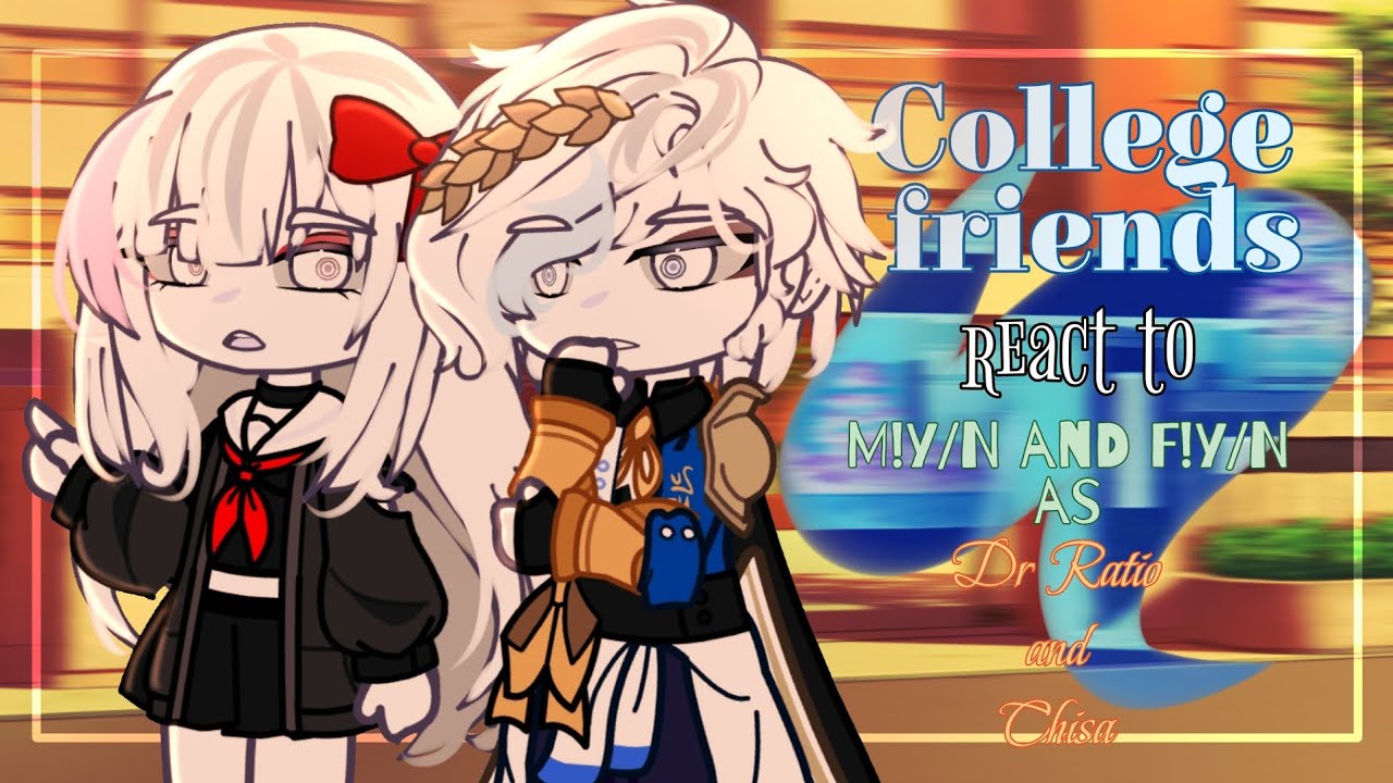 【 COLLEGE FRIENDS 】 OCs react to M!y/n and F!y/n as Dr Ratio and Chisa | DIMENSIONS